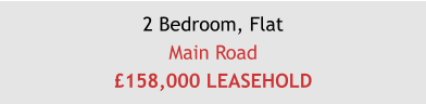 2 Bedroom, FlatMain Road£158,000 LEASEHOLD